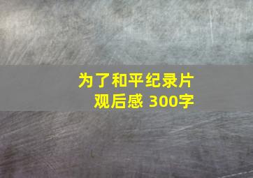 为了和平纪录片观后感 300字